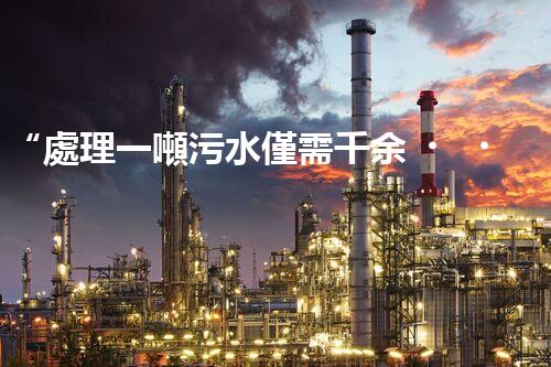 “處理一噸污水僅需千余，環(huán)保投資，價(jià)值無限！”